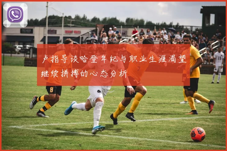 卢指导谈哈登年纪与职业生涯渴望继续拼搏的心态分析