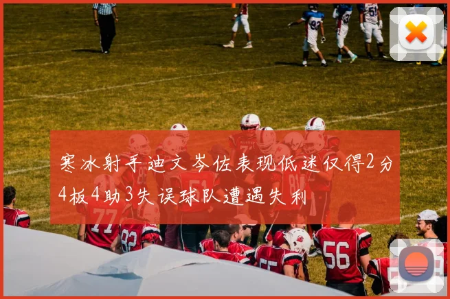 寒冰射手迪文岑佐表现低迷仅得2分4板4助3失误球队遭遇失利
