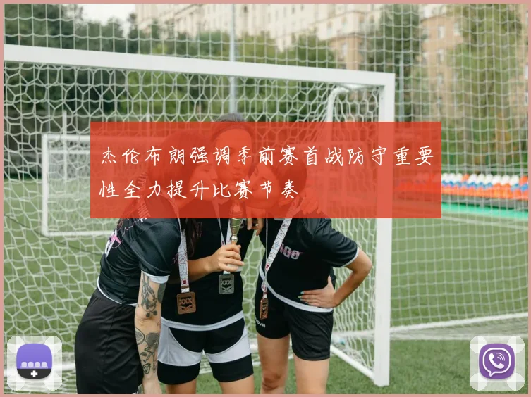 杰伦布朗强调季前赛首战防守重要性全力提升比赛节奏