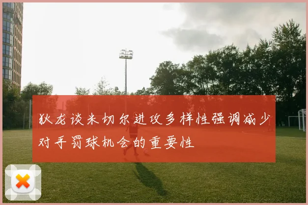 狄龙谈米切尔进攻多样性强调减少对手罚球机会的重要性