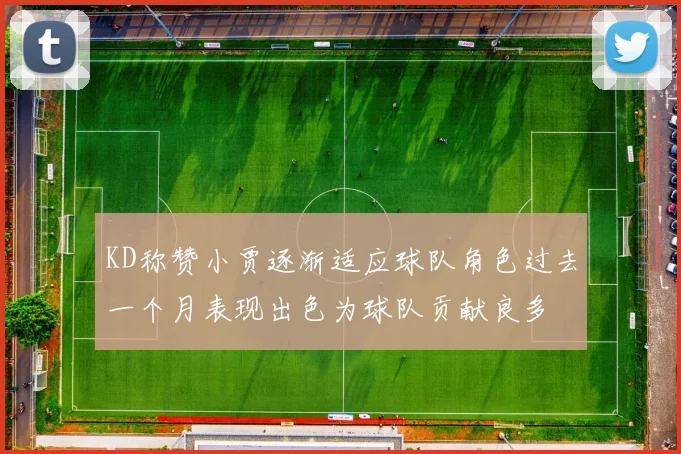 KD称赞小贾逐渐适应球队角色过去一个月表现出色为球队贡献良多