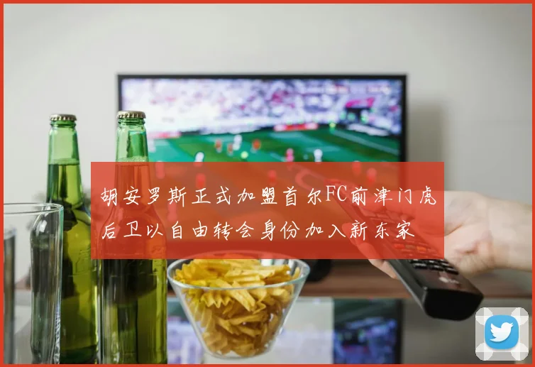 胡安罗斯正式加盟首尔FC前津门虎后卫以自由转会身份加入新东家