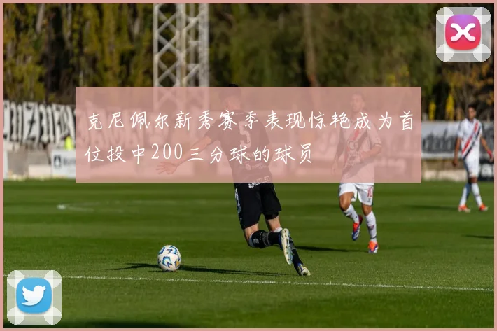 克尼佩尔新秀赛季表现惊艳成为首位投中200三分球的球员