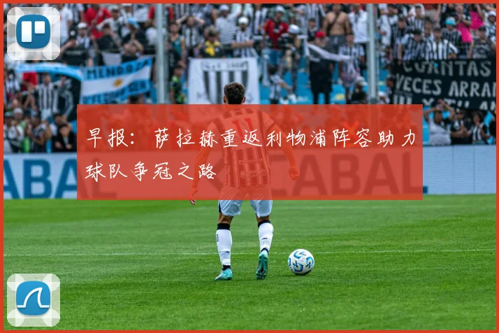 早报：萨拉赫重返利物浦阵容助力球队争冠之路