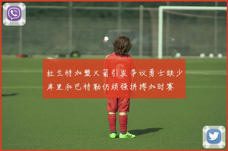 杜兰特加盟火箭引发争议勇士缺少库里和巴特勒仍顽强拼搏加时赛