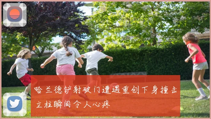 哈兰德铲射破门遭遇重创下身撞击立柱瞬间令人心疼