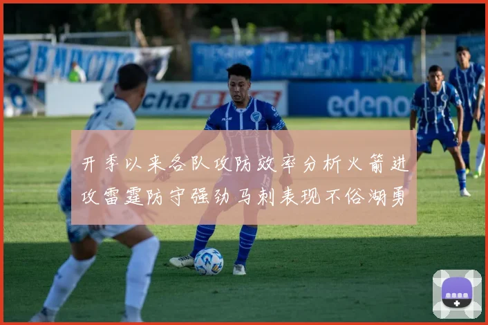开季以来各队攻防效率分析火箭进攻雷霆防守强劲马刺表现不俗湖勇船均处中游