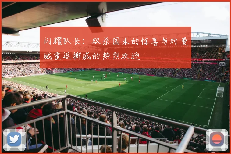闪耀队长：双杀国米的惊喜与对曼城重返挪威的热烈欢迎