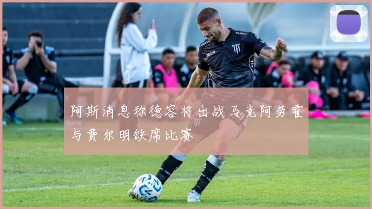 阿斯消息称德容将出战马竞阿劳霍与费尔明缺席比赛