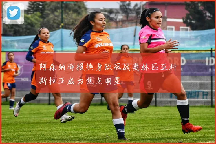 阿森纳海报热身欧冠战奥林匹亚科斯拉亚成为焦点明星