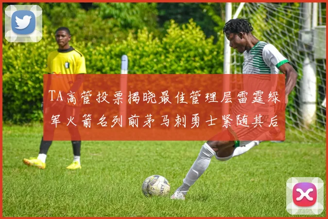 TA高管投票揭晓最佳管理层雷霆绿军火箭名列前茅马刺勇士紧随其后
