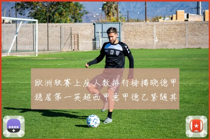 欧洲联赛上座人数排行榜揭晓德甲稳居第一英超西甲意甲德乙紧随其后