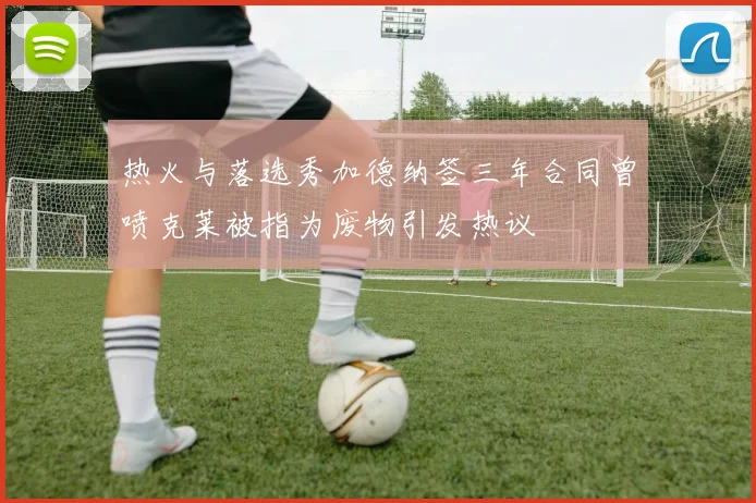 热火与落选秀加德纳签三年合同曾喷克莱被指为废物引发热议
