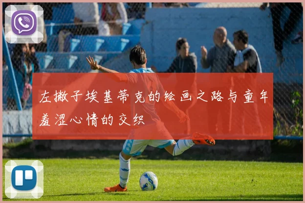 左撇子埃基蒂克的绘画之路与童年羞涩心情的交织