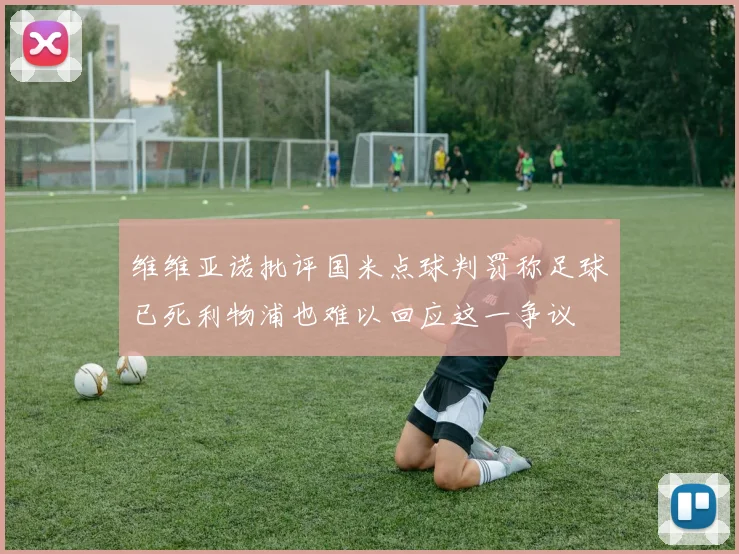 维维亚诺批评国米点球判罚称足球已死利物浦也难以回应这一争议